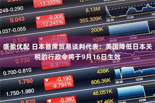 盛盈优配 日本首席贸易谈判代表：美国降低日本关税的行政令将于9月16日生效