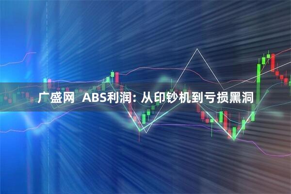广盛网  ABS利润: 从印钞机到亏损黑洞