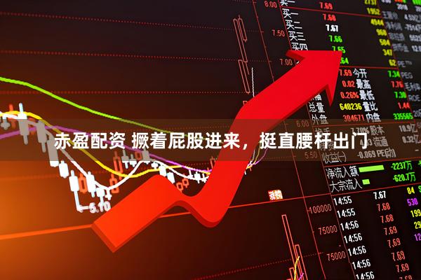 赤盈配资 撅着屁股进来，挺直腰杆出门