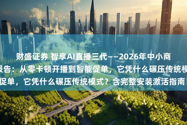 财盛证券 智享AI直播三代——2026年中小商家的“流量收割机”实测报告：从零卡顿开播到智能促单，它凭什么碾压传统模式？含完整安装激活指南！