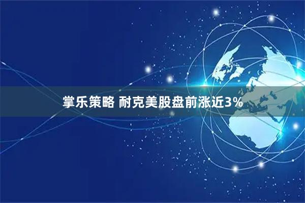 掌乐策略 耐克美股盘前涨近3%